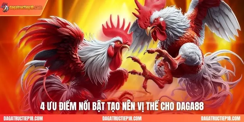4 ưu điểm nổi bật tạo nên vị thế cho Daga88