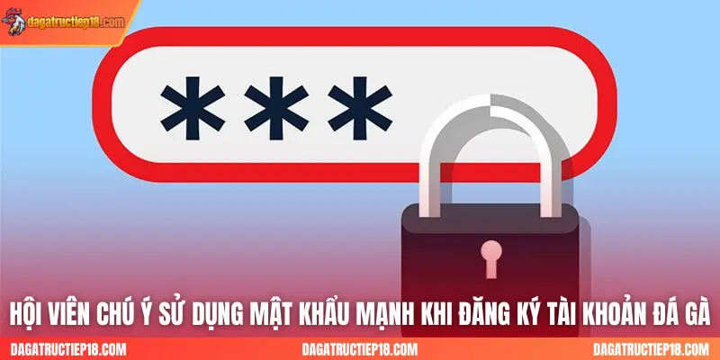 Hội viên chú ý sử dụng mật khẩu mạnh khi đăng ký tài khoản đá gà
