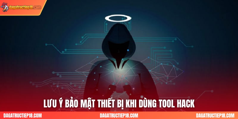 Lưu ý bảo mật thiết bị khi dùng tool hack