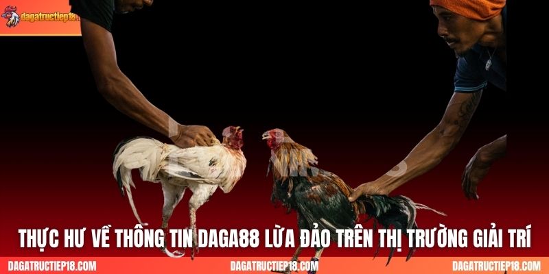 Thực hư về thông tin DAGA88 lừa đảo trên thị trường giải trí